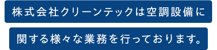 株式会社クリーンテックは空調設備に関する 様々な業務を行っております。