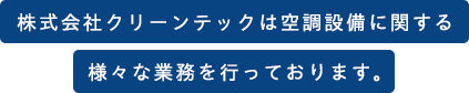 株式会社クリーンテックは空調設備に関する 様々な業務を行っております。